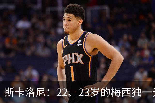斯卡洛尼：22、23岁的梅西独一无二，真的很想在他更年轻时执教他